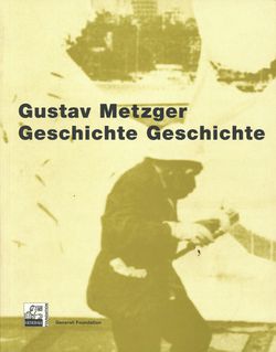"Gustav Metzger. Geschichte Geschichte"